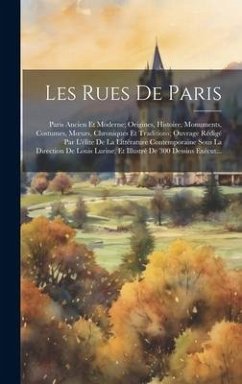 Les Rues De Paris: Paris Ancien Et Moderne; Origines, Histoire, Monuments, Costumes, Moeurs, Chroniques Et Traditions; Ouvrage Rédigé Par - Anonymous