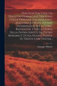 Dialoghi Piacevoli In Dialetto Vernacolo Triestino Colla Versione Italiana Coll' Aggiunta Di Nove Lettere Interessanti Per La Lor[ ] Riginalita' E Per - Mainati, Giuseppe