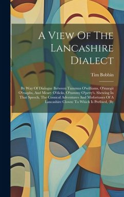 A View Of The Lancashire Dialect: By Way Of Dialogue Between Tummus O'williams, O'margit O'roaphs, And Meary O'dicks, O'tummy O'petty's. Shewing In Th - Bobbin, Tim