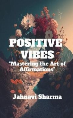 Positive Vibes: Mastering the Art of Affirmations - Jahnavi Sharma