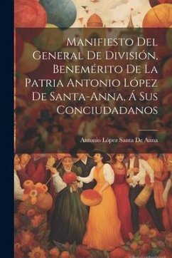 Manifiesto Del General De División, Benemérito De La Patria Antonio López De Santa-Anna, Á Sus Conciudadanos - De Anna, Antonio López Santa