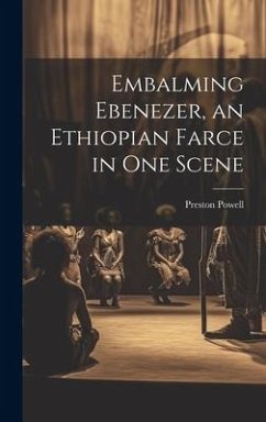 Embalming Ebenezer, an Ethiopian Farce in one Scene - Powell, Preston