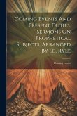 Coming Events And Present Duties, Sermons On Prophetical Subjects, Arranged By J.c. Ryle