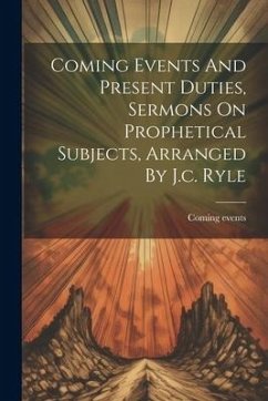 Coming Events And Present Duties, Sermons On Prophetical Subjects, Arranged By J.c. Ryle - Events, Coming