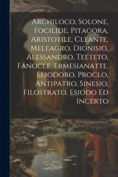 Archiloco, Solone, Focilide, Pitagora, Aristotile, Cleante, Meleagro, Dionisio, Alessandro, Teeteto, Fanocle, Ermesianatte, Eliodoro, Proclo, Antipatr - Anonymous