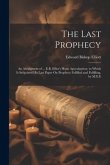 The Last Prophecy: An Abridgment of ... E.B. Elliot's Horæ Apocalypticæ, to Which Is Subjoined His Last Paper On Prophecy Fulfilled and F