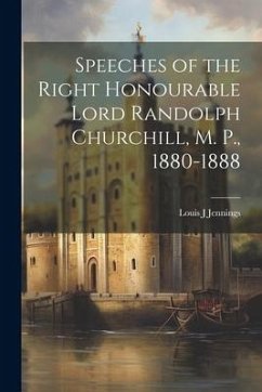 Speeches of the Right Honourable Lord Randolph Churchill, M. P., 1880-1888 - Jennings, Louis J.
