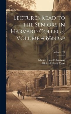 Lectures Read to the Seniors in Harvard College, Volume 43; Volume 771 - Dana, Richard Henry; Channing, Edward Tyrrel