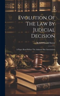 Evolution Of The Law By Judicial Decision: A Paper Read Before The Arkansas Bar Associations - Street, Robert Gould