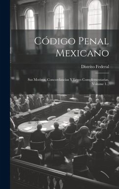 Código Penal Mexicano: Sus Motivos, Concordancias Y Leyes Complementarias, Volume 1... - (Mexico), Distrito Federal