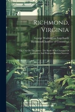 Richmond, Virginia: The City On The James: The Book Of Its Chamber Of Commerce And Principal Business Interests - Engelhardt, George Washington