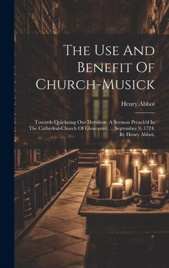 The Use And Benefit Of Church-musick: Towards Quickning Our Devotion. A Sermon Preach'd In The Cathedral-church Of Gloucester, ... September 9, 1724. - Abbot, Henry
