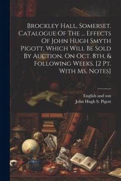 Brockley Hall, Somerset. Catalogue Of The ... Effects Of John Hugh Smyth Pigott, Which Will Be Sold By Auction, On Oct. 8th, & Following Weeks. [2 Pt. - Son, English And