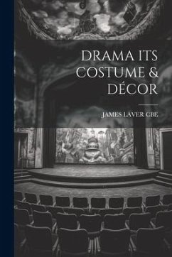 Drama Its Costume & Décor - Cbe, James Laver
