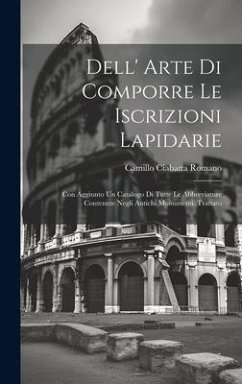 Dell' Arte Di Comporre Le Iscrizioni Lapidarie: Con Aggiunto Un Catalogo Di Tutte Le Abbreviature Contenute Negli Antichi Monumenti. Trattato - Romano, Camillo Ciabatta