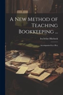 A New Method of Teaching Bookkeeping ...: Accompanied by a Key - Hitchock, Ira Irvine