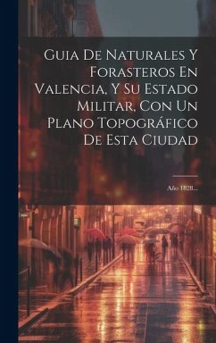 Guia De Naturales Y Forasteros En Valencia, Y Su Estado Militar, Con Un Plano Topográfico De Esta Ciudad: Año 1828... - Anonymous