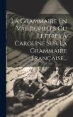 La Grammaire En Vaudevilles Ou Lettres À Caroline Sur La Grammaire Française...