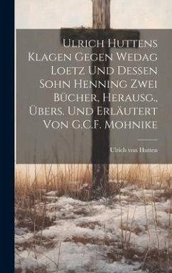 Ulrich Huttens Klagen Gegen Wedag Loetz Und Dessen Sohn Henning Zwei Bücher, Herausg., Übers. Und Erläutert Von G.C.F. Mohnike - Hutten, Ulrich Von
