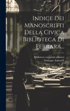 Indice Dei Manoscritti Della Civica Biblioteca Di Ferrara... - Antonelli, Giuseppe