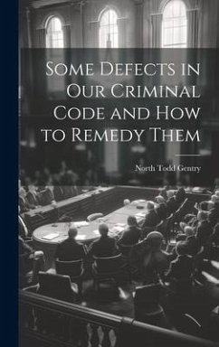 Some Defects in Our Criminal Code and How to Remedy Them - Gentry, North Todd