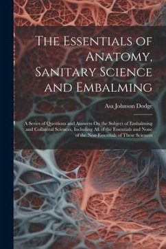 The Essentials of Anatomy, Sanitary Science and Embalming: A Series of Questions and Answers On the Subject of Embalming and Collateral Sciences, Incl - Dodge, Asa Johnson