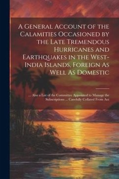 A General Account of the Calamities Occasioned by the Late Tremendous Hurricanes and Earthquakes in the West-India Islands, Foreign As Well As Domesti - Anonymous