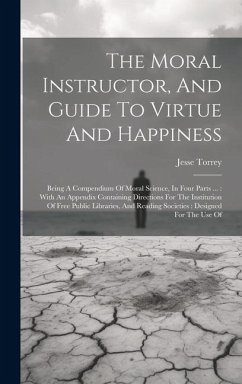 The Moral Instructor, And Guide To Virtue And Happiness: Being A Compendium Of Moral Science, In Four Parts ...: With An Appendix Containing Direction - Torrey, Jesse