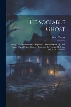 The Sociable Ghost: Being The Adventures Of A Reporter ... Written Down By Olive Harper [pseud.] And Another. Illustrated By Thomas Mcilva - D'Apery, Ellen