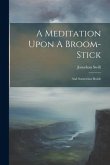 A Meditation Upon A Broom-stick: And Somewhat Beside