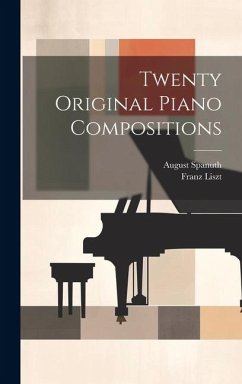 Twenty Original Piano Compositions - Liszt, Franz; Spanuth, August