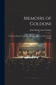 Memoirs of Goldoni: Written by Himself: Forming a Complete History of His Life and Writings - Goldoni, John Black Carlo