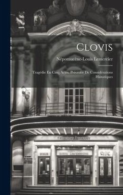 Clovis: Tragédie En Cinq Actes, Précédée De Considérations Historiques - Lemercier, Népomucène-Louis