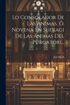 Lo Consolador De Las Ànimas, Ó, Novena En Sufragi De Las Ànimas Del Purgatori... - Mach, José