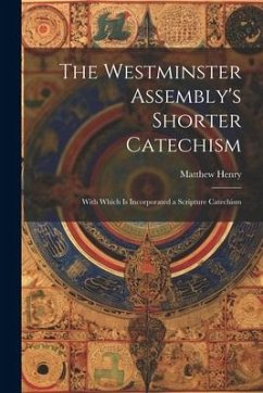 The Westminster Assembly's Shorter Catechism: With Which is Incorporated a Scripture Catechism - Henry, Matthew