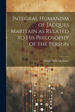 Integral Humanism of Jacques Maritain as Related to his Philosophy of the Person - Michener, Norah Willis