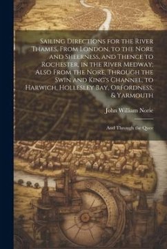 Sailing Directions for the River Thames, From London, to the Nore and Sheerness, and Thence to Rochester, in the River Medway; Also From the Nore, Thr - Norie, John William