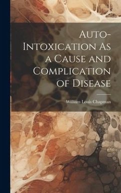 Auto-Intoxication As a Cause and Complication of Disease - Chapman, William Louis