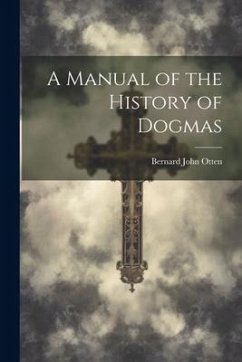 A Manual of the History of Dogmas - Otten, Bernard John