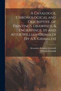 A Catalogue, Chronological and Descriptive, of Paintings, Drawings, & Engravings, by and After William Grimaldi [By A.B. Grimaldi] - Grimaldi, Alexander Beaufort; Grimaldi, William