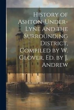 History of Ashton-Under-Lyne and the Surrounding District, Compiled by W. Glover, Ed. by J. Andrew - Anonymous