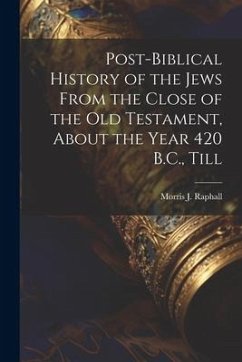 Post-Biblical History of the Jews From the Close of the Old Testament, About the Year 420 B.C., Till - Raphall, Morris J.