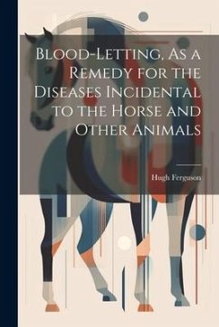 Blood-Letting, As a Remedy for the Diseases Incidental to the Horse and Other Animals - Ferguson, Hugh