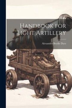 Handbook for Light Artillery - Dyer, Alexander Brydie
