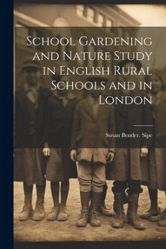 School Gardening and Nature Study in English Rural Schools and in London - Sipe, Susan Bender