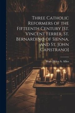 Three Catholic Reformers of the Fifteenth Century [St. Vincent Ferrer, St. Bernardino of Sienna, and St. John Capistrano] - Allies, Mary Helen A.