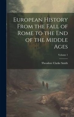 European History From the Fall of Rome to the End of the Middle Ages; Volume 1 - Smith, Theodore Clarke