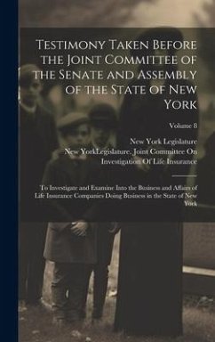 Testimony Taken Before the Joint Committee of the Senate and Assembly of the State of New York: To Investigate and Examine Into the Business and Affai