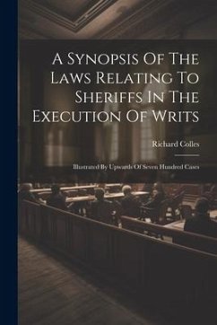 A Synopsis Of The Laws Relating To Sheriffs In The Execution Of Writs: Illustrated By Upwards Of Seven Hundred Cases - Colles, Richard