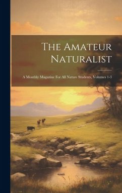 The Amateur Naturalist: A Monthly Magazine For All Nature Students, Volumes 1-3 - Anonymous